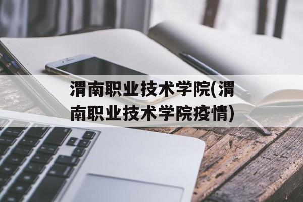 渭南职业技术学院(渭南职业技术学院疫情)